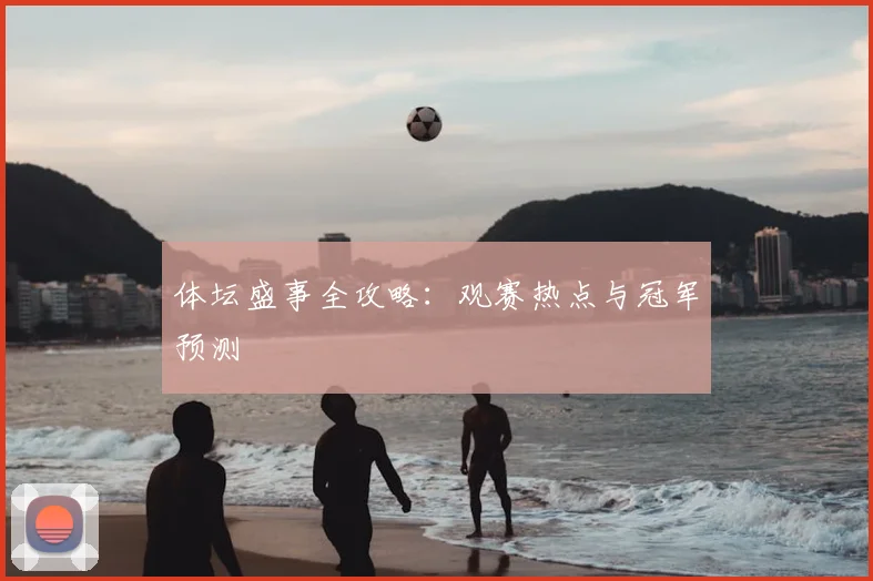 体坛盛事全攻略：观赛热点与冠军预测