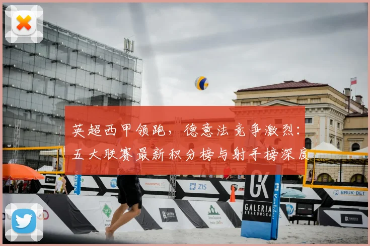 英超西甲领跑，德意法竞争激烈：五大联赛最新积分榜与射手榜深度解析