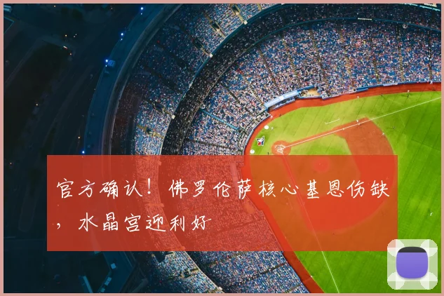 官方确认！佛罗伦萨核心基恩伤缺，水晶宫迎利好