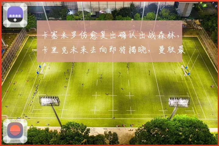 卡塞米罗伤愈复出确认出战森林，卡里克未来去向即将揭晓，曼联最新阵容解析
