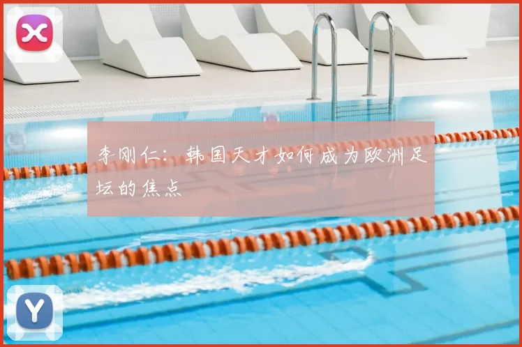 李刚仁：韩国天才如何成为欧洲足坛的焦点