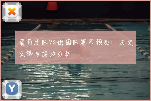 葡萄牙队vs德国队赛果预测：历史交锋与实力分析