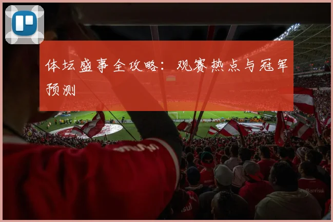 体坛盛事全攻略：观赛热点与冠军预测
