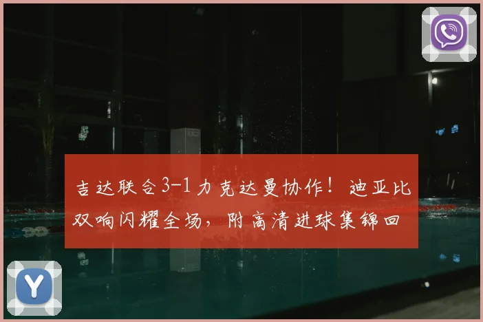 吉达联合3-1力克达曼协作！迪亚比双响闪耀全场，附高清进球集锦回顾