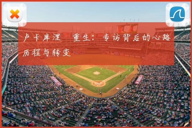 卢卡库涅槃重生:专访背后的心路历程与转变