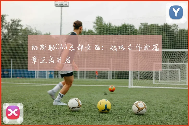 凯斯勒CAA总部会面：战略合作新篇章正式开启