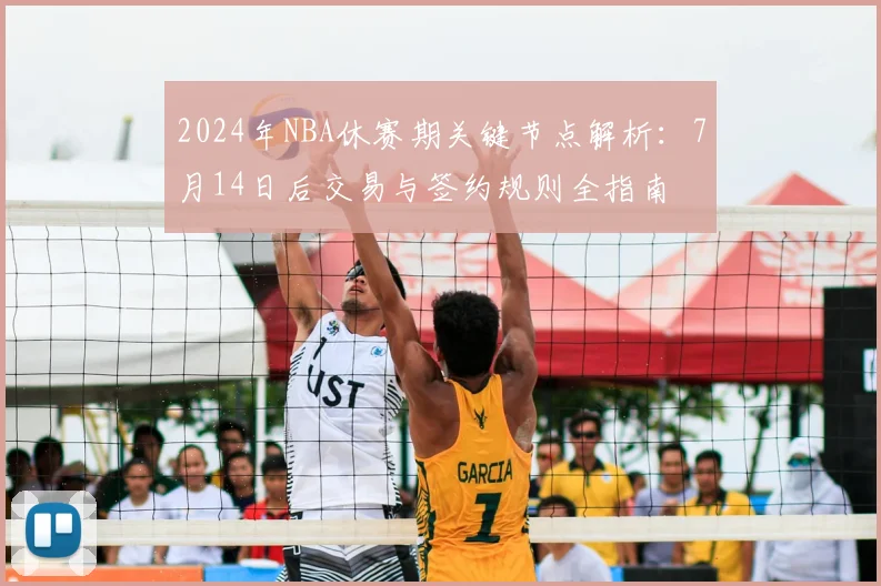 2024年NBA休赛期关键节点解析：7月14日后交易与签约规则全指南